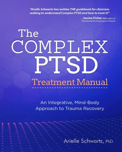 The Complex PTSD Treatment Manual: An Integrative, Mind-Body Approach to Trauma Recovery