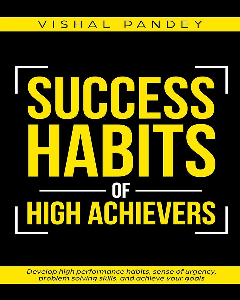 Success Habits of High Achievers: Develop High Performance Habits, Sense of Urgency, Problem Solving Skills, and Achieve Your Goals