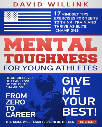 Mental Toughness For Young Athletes: 17 Mindset Tips Exercises for Teens to Think, Train and Thrive as Elite Champions