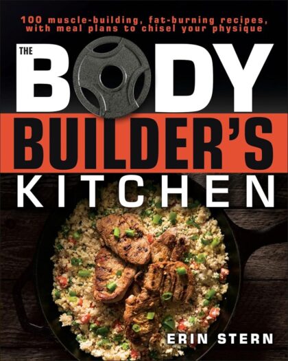 The Bodybuilder's Kitchen: 100 Muscle-Building, Fat Burning Recipes, with Meal Plans to Chisel Your