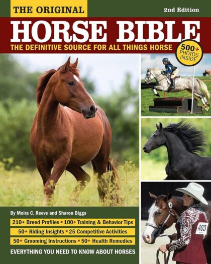 The Original Horse Bible: The Definitive Source for All Things Horse 210 Breed Profiles, Training Tips, Riding Insights, Competitive Activities, Grooming and Health